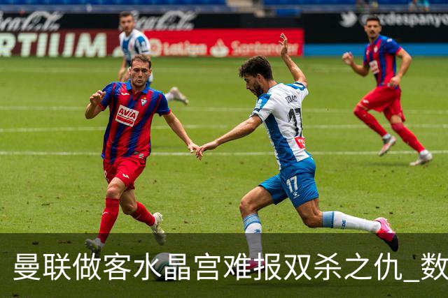 曼联做客水晶宫难报双杀之仇 数据示1-1战平