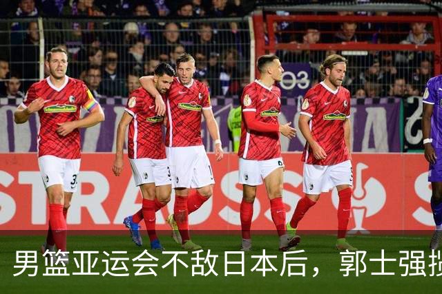 男篮亚运会不敌日本后，郭士强揽责难服众，只有王治郅敢说大实话