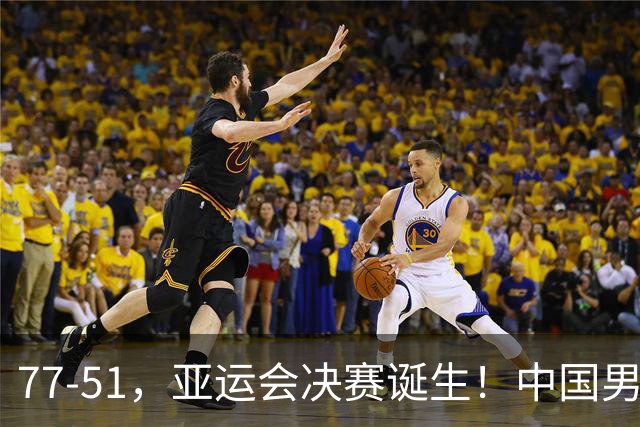 77-51，亚运会决赛诞生！中国男篮争冠劲敌5连胜 西亚豪门被送回家